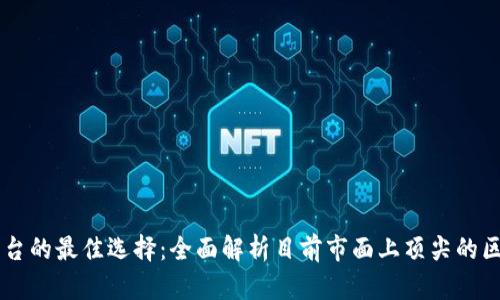 区块链平台的最佳选择：全面解析目前市面上顶尖的区块链平台